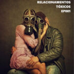 EP 001 - Relacionamentos tóxicos