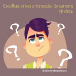 EP 004 - Escolhas, crises e transição de carreira